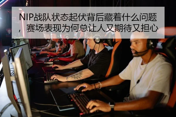 NIP战队状态起伏背后藏着什么问题，赛场表现为何总让人又期待又担心